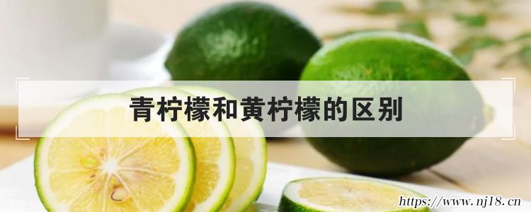 青檸檬和黃檸檬的區別，康熙字典黃檸檬和青檸檬的區別是什麼